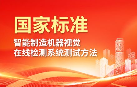研祥参与制定国家标准GB/T 42980—2023《智能制造机器视觉在线检测系统测试方法》
